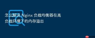怎么解决 Nginx 负载均衡器在高负载环境下的内存溢出