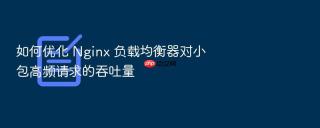 如何优化 Nginx 负载均衡器对小包高频请求的吞吐量