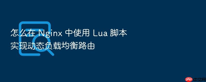 怎么在 nginx 中使用 lua 脚本实现动态负载均衡路由