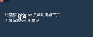 如何解决 Nginx 负载均衡器下页面资源路径引用错误