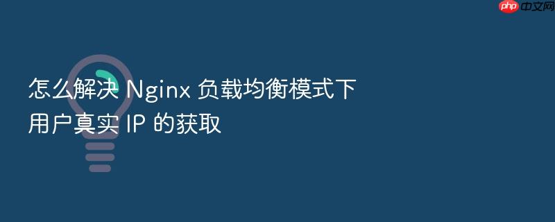 怎么解决 nginx 负载均衡模式下用户真实 ip 的获取