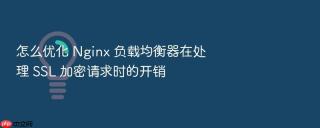 怎么优化 nginx 负载均衡器在处理 ssl 加密请求时的开销