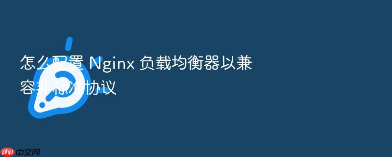 怎么配置 nginx 负载均衡器以兼容非标准协议