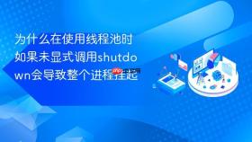 为什么在使用线程池时如果未显式调用shutdown会导致整个进程挂起