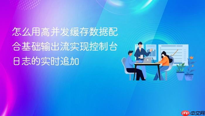 怎么用高并发缓存数据配合基础输出流实现控制台日志的实时追加