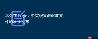 怎么在 nginx 中实现集群配置文件的原子发布