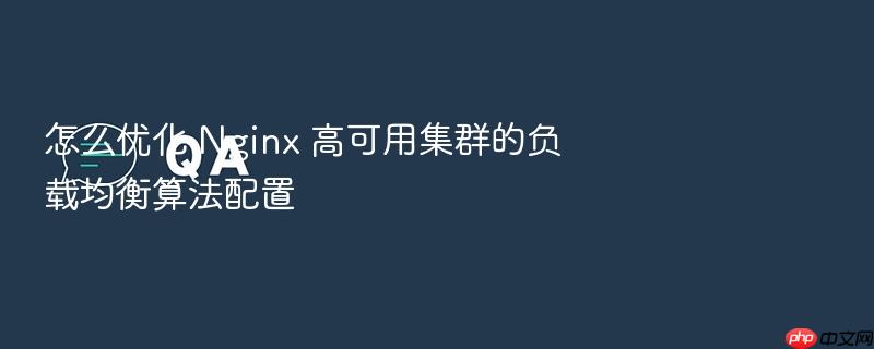怎么优化 nginx 高可用集群的负载均衡算法配置