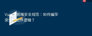 vue 与前端安全规范:如何编写安全的组件逻辑?