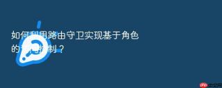 如何利用路由守卫实现基于角色的访问控制?