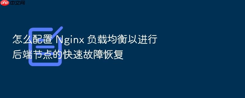 怎么配置 nginx 负载均衡以进行后端节点的快速故障恢复