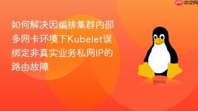 如何解决因编排集群内部多网卡环境下kubelet误绑定非真实业务私网ip的路由故障