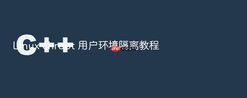 linux chroot 用户环境隔离教程