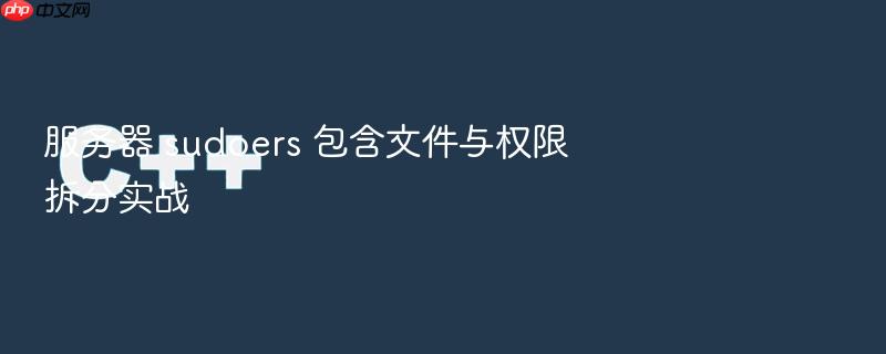服务器 sudoers 包含文件与权限拆分实战