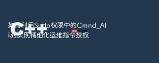 如何利用Sudo权限中的Cmnd_Alias实现精细化运维指令授权