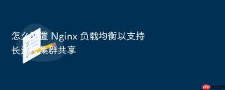 怎么配置 Nginx 负载均衡以支持长连接集群共享