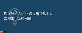 如何解决 nginx 高可用场景下日志输出不全的问题