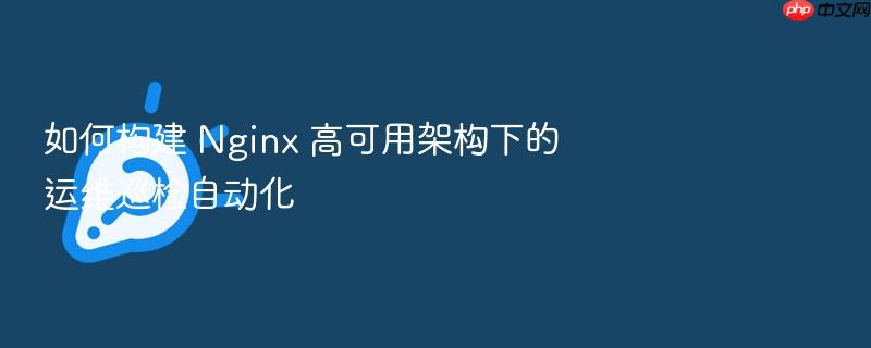 如何构建 nginx 高可用架构下的运维巡检自动化