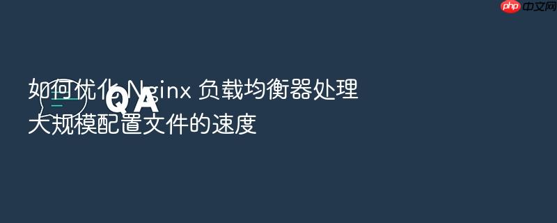 如何优化 nginx 负载均衡器处理大规模配置文件的速度