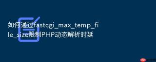 如何通过fastcgi_max_temp_file_size限制php动态解析时延