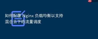 如何配置 nginx 负载均衡以支持混合云下的流量调度