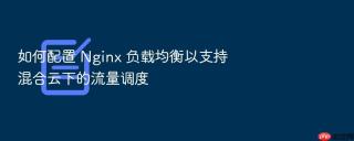 如何配置 Nginx 负载均衡以支持混合云下的流量调度