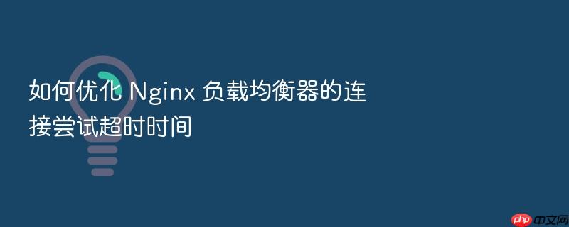 如何优化 nginx 负载均衡器的连接尝试超时时间