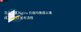 怎么配置 Nginx 负载均衡器以集成 CI/CD 发布流程