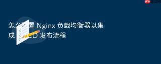 怎么配置 nginx 负载均衡器以集成 ci/cd 发布流程