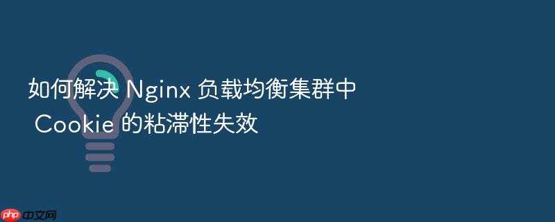 如何解决 nginx 负载均衡集群中 cookie 的粘滞性失效