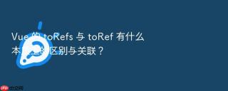 Vue 的 toRefs 与 toRef 有什么本质上的区别与关联？