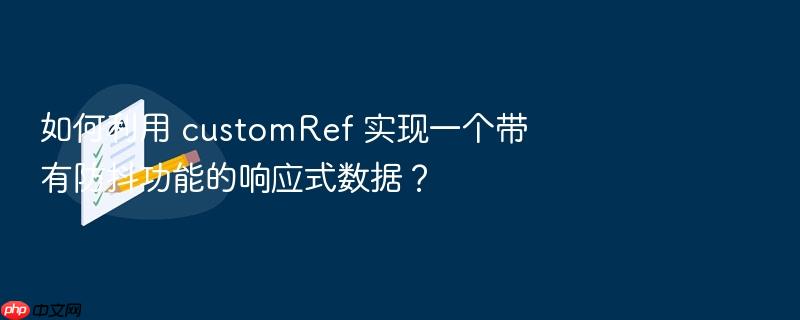 如何利用 customref 实现一个带有防抖功能的响应式数据?