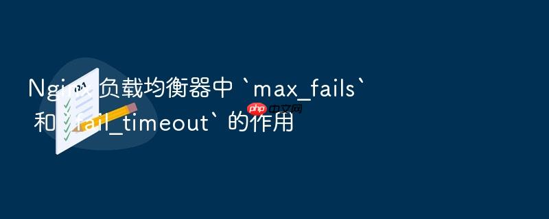 nginx 负载均衡器中 `max_fails` 和 `fail_timeout` 的作用