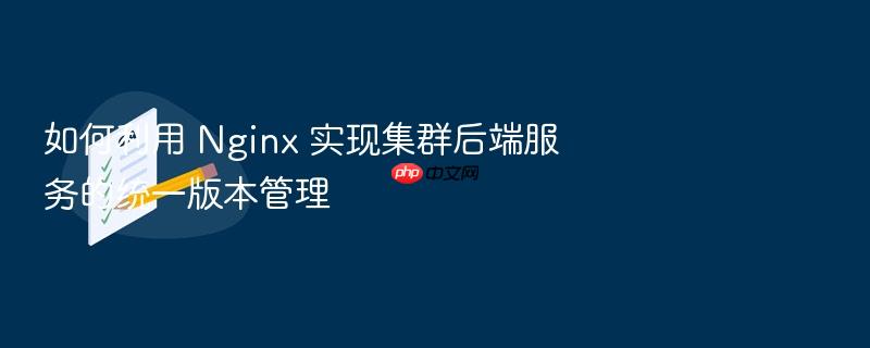 如何利用 nginx 实现集群后端服务的统一版本管理