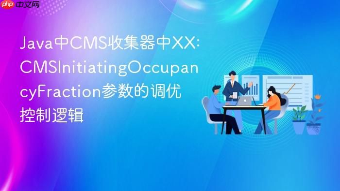 java中cms收集器中xx:cmsinitiatingoccupancyfraction参数的调优控制逻辑
