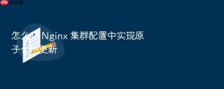 怎么在 nginx 集群配置中实现原子化热更新