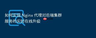如何实现 Nginx 代理对后端集群服务的实时在线升级