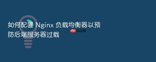 如何配置 Nginx 负载均衡器以预防后端服务器过载