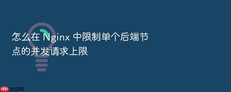 怎么在 nginx 中限制单个后端节点的并发请求上限