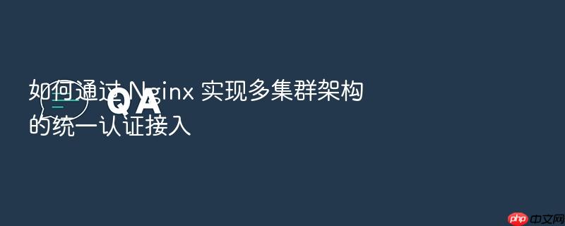 如何通过 nginx 实现多集群架构的统一认证接入