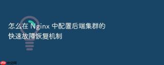 怎么在 Nginx 中配置后端集群的快速故障恢复机制