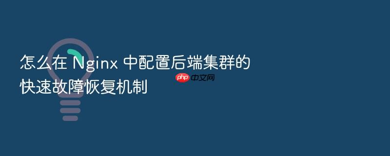 怎么在 nginx 中配置后端集群的快速故障恢复机制