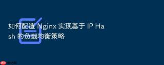 如何配置 Nginx 实现基于 IP Hash 的负载均衡策略