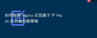 如何配置 nginx 实现基于 ip hash 的负载均衡策略