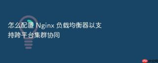怎么配置 Nginx 负载均衡器以支持跨平台集群协同