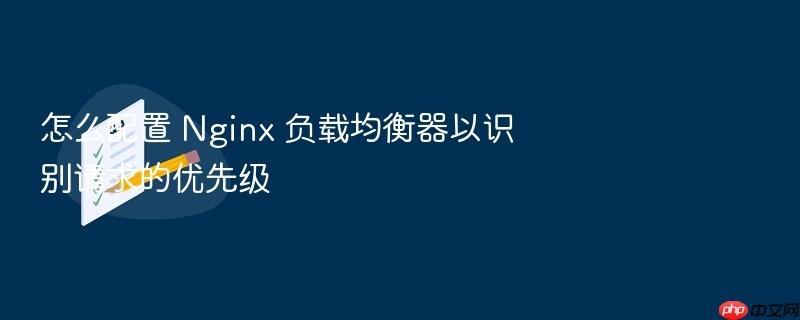怎么配置 nginx 负载均衡器以识别请求的优先级