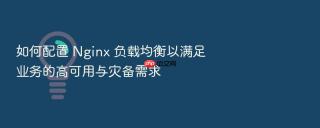 如何配置 nginx 负载均衡以满足业务的高可用与灾备需求