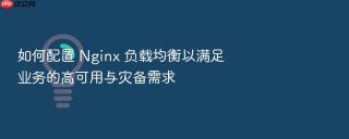 如何配置 Nginx 负载均衡以满足业务的高可用与灾备需求