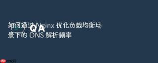 如何通过 nginx 优化负载均衡场景下的 dns 解析频率