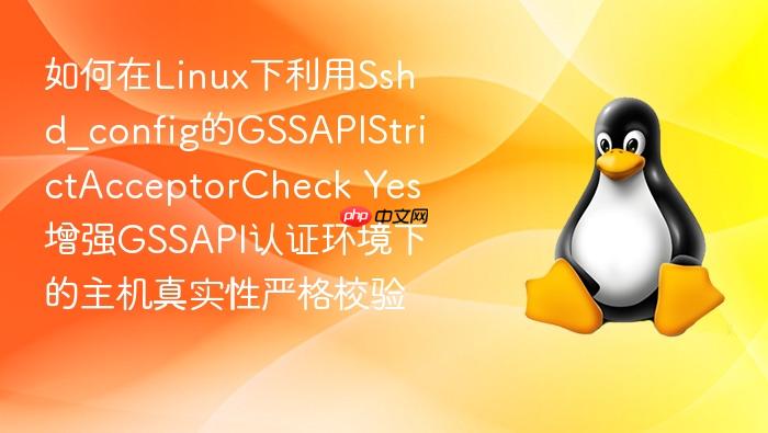 如何在linux下利用sshd_config的gssapistrictacceptorcheck yes增强gssapi认证环境下的主机真实性严格校验