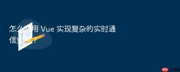 怎么利用 Vue 实现复杂的实时通信业务？